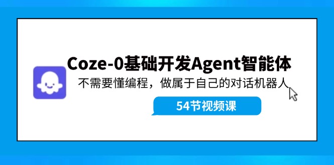 Coze-0基础开发 Agent智能体教程：不需要懂编程，做属于自己的对话机器人-精品虚拟资源库