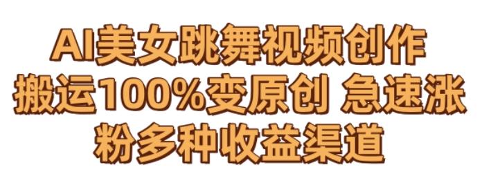 AI美女跳舞视频0成本创作，骚操作搬运，100%变原创，急速涨粉，多种收益渠道【揭秘】-精品虚拟资源库