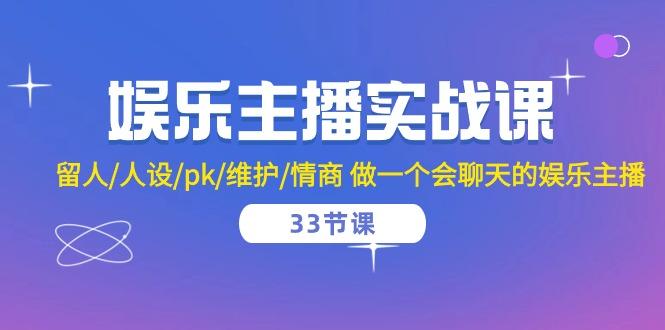 娱乐主播实战课  留人/人设/pk/维护/情商 做一个会聊天的娱乐主播-33节课-精品虚拟资源库