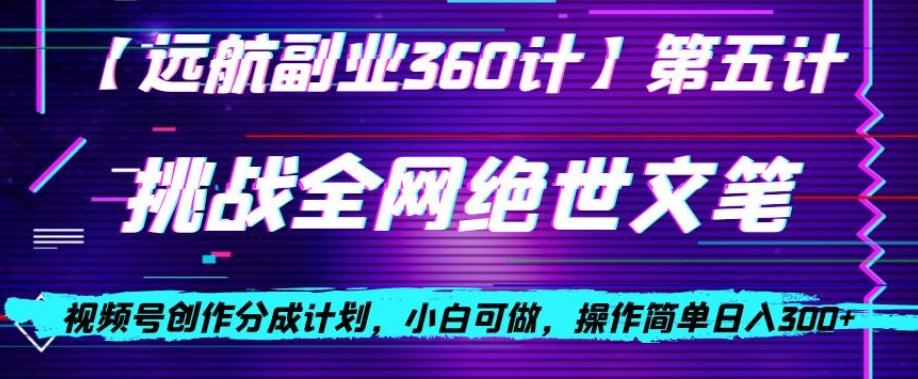 视频号创作分成之挑战全网绝世文笔，小白可做，操作简单日入300+【揭秘】-精品虚拟资源库