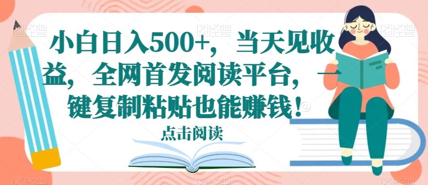小白日入500+，当天见收益，全网首发阅读平台，一键复制粘贴也能赚钱！-精品虚拟资源库
