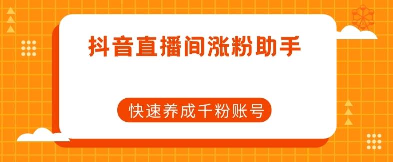 抖音直播间涨粉助手，快速养成千粉账号-精品虚拟资源库