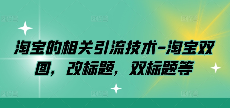 淘宝的相关引流技术-淘宝双图，改标题，双标题等-精品虚拟资源库