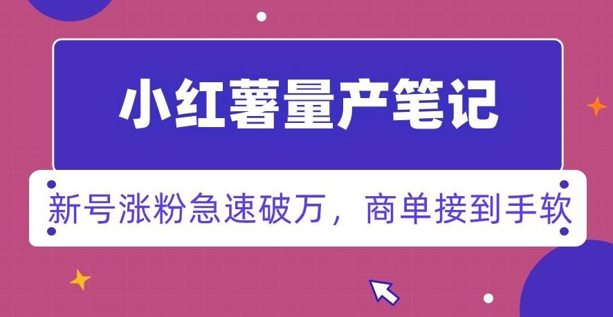 小红书量产笔记，一分种一条笔记，新号涨粉急速破万，新黑马赛道，商单接到手软【揭秘】-精品虚拟资源库