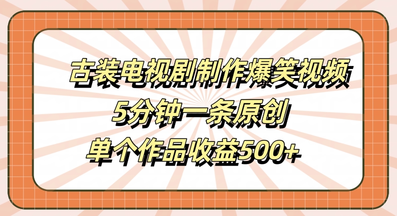 古装电视剧制作爆笑视频，5分钟一条原创，单个作品收益500+【揭秘】-精品虚拟资源库