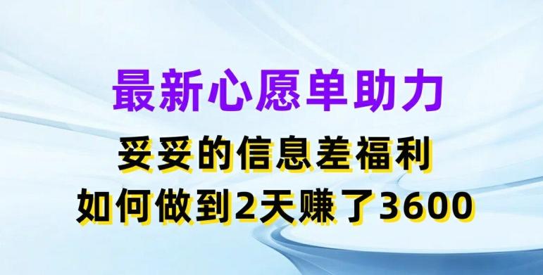 最新心愿单助力，妥妥的信息差福利，两天赚了3.6K【揭秘】-精品虚拟资源库