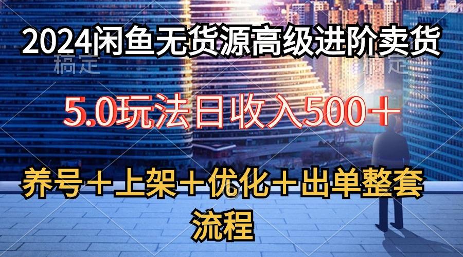 2024闲鱼无货源高级进阶卖货5.0，养号＋选品＋上架＋优化＋出单整套流程-精品虚拟资源库