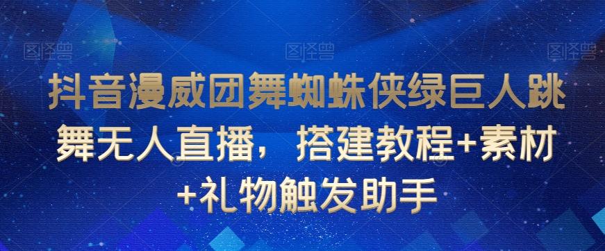 抖音漫威团舞蜘蛛侠绿巨人跳舞无人直播，搭建教程+素材+礼物触发助手-精品虚拟资源库