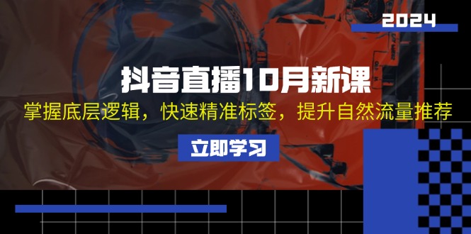 抖音直播10月新课：掌握底层逻辑，快速精准标签，提升自然流量推荐-精品虚拟资源库