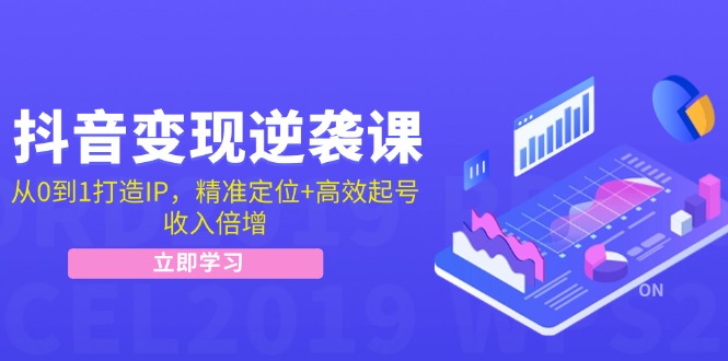 抖音变现逆袭课：从0到1打造IP，精准定位+高效起号，收入倍增-精品虚拟资源库