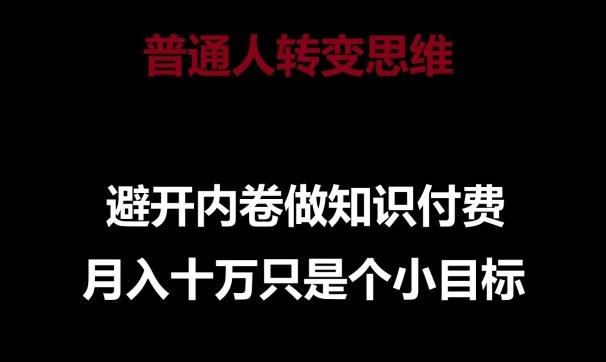 普通人转变思维，避开内卷做知识付费，月入十万只是一个小目标【揭秘】-精品虚拟资源库