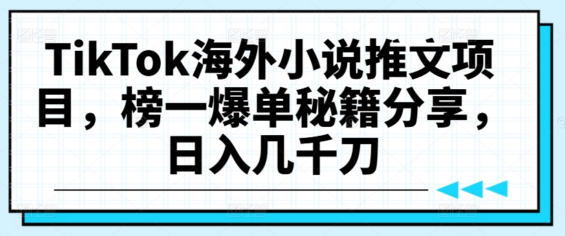 TikTok海外小说推文项目，榜一爆单秘籍分享，日入几千刀-精品虚拟资源库