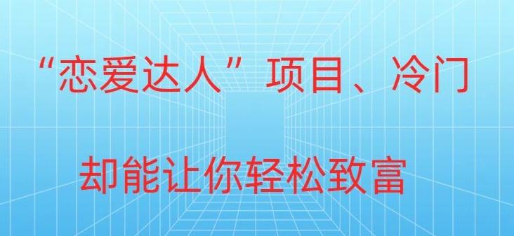 冷门暴利“恋爱达人”项目，0门槛，轻松日入200+-精品虚拟资源库