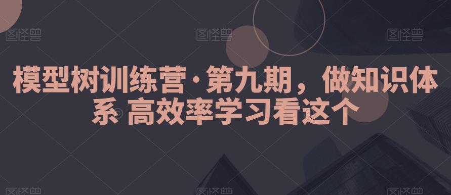 模型树训练营·第九期，做知识体系高效率学习看这个-精品虚拟资源库