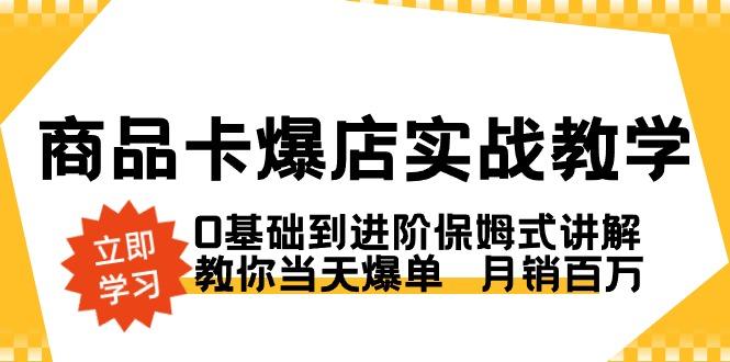 商品卡·爆店实战教学，0基础到进阶保姆式讲解，教你当天爆单  月销百万-精品虚拟资源库