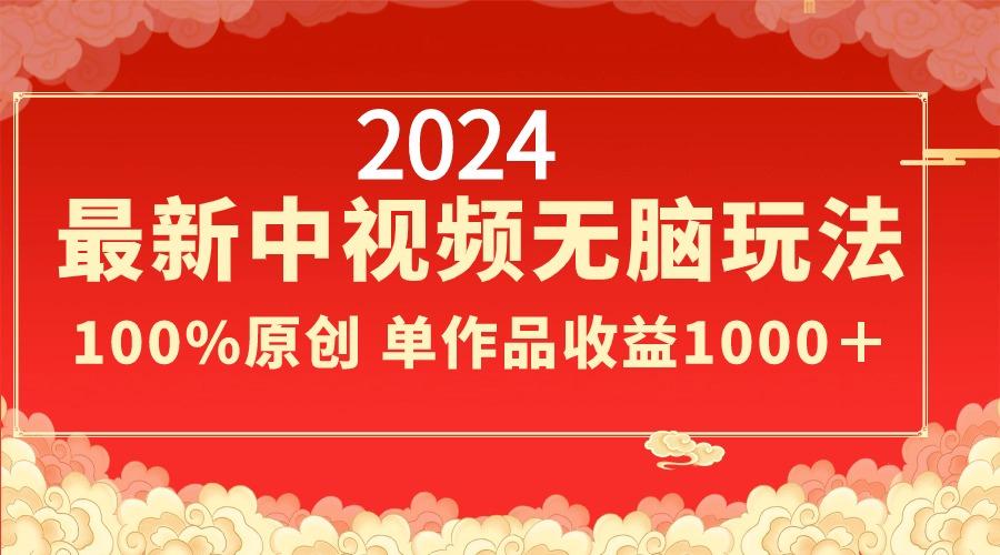 2024最新中视频无脑玩法，作品制作简单，100%原创，单作品收益1000＋-精品虚拟资源库