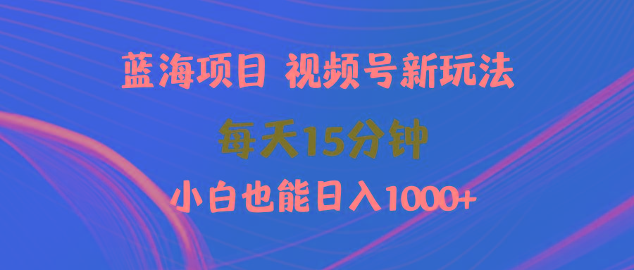 (9813期)蓝海项目视频号新玩法 每天15分钟 小白也能日入1000+-精品虚拟资源库