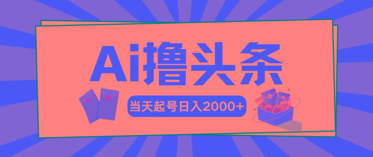 Ai撸头条，当天起号，第二天见收益，日入2000+-精品虚拟资源库