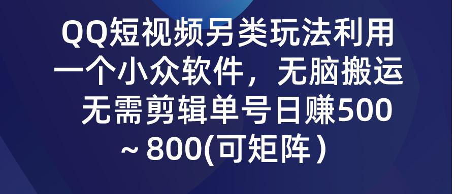 (9492期)QQ短视频另类玩法，利用一个小众软件，无脑搬运，无需剪辑单号日赚500～…-精品虚拟资源库