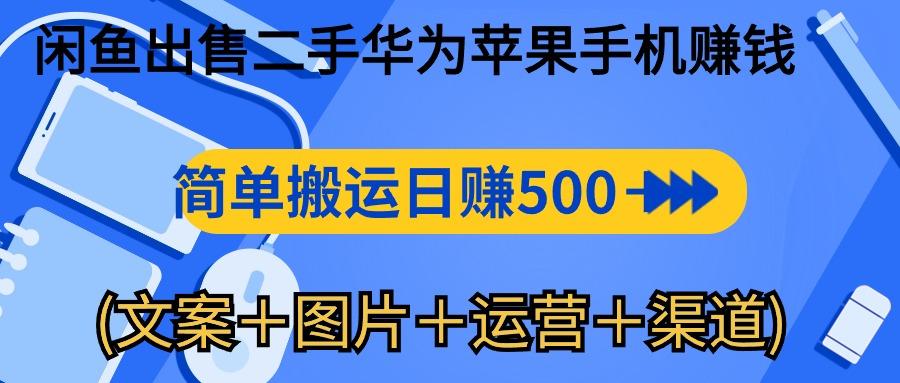 闲鱼出售二手华为苹果手机赚钱，简单搬运 日赚500-1000(文案＋图片＋运…-精品虚拟资源库
