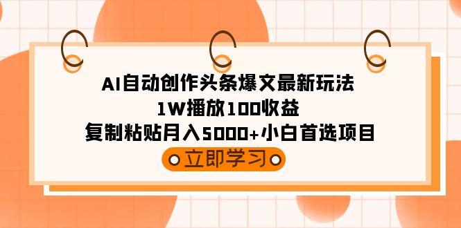 (9260期)AI自动创作头条爆文最新玩法 1W播放100收益 复制粘贴月入5000+小白首选项目-精品虚拟资源库
