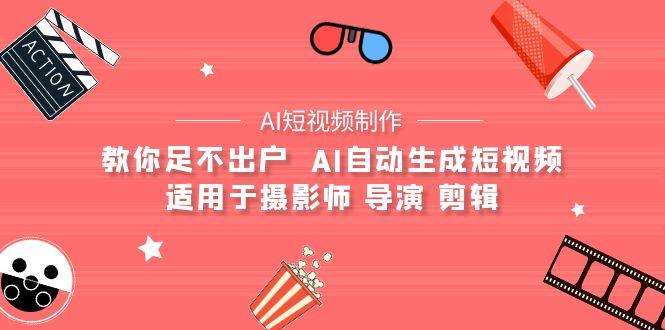 (9722期)【AI短视频制作】教你足不出户  AI自动生成短视频 适用于摄影师 导演 剪辑-精品虚拟资源库