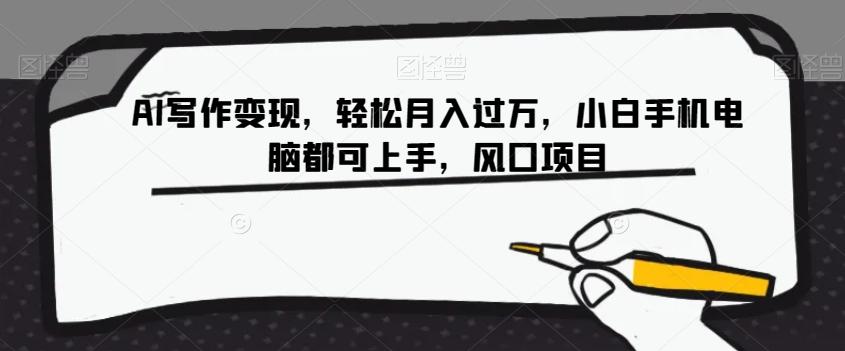 AI写作变现，轻松月入过万，小白手机电脑都可上手，风口项目【揭秘】-精品虚拟资源库