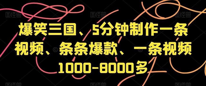 爆笑三国、5分钟制作一条视频、条条爆款、一条视频1000-8000多【揭秘】-精品虚拟资源库