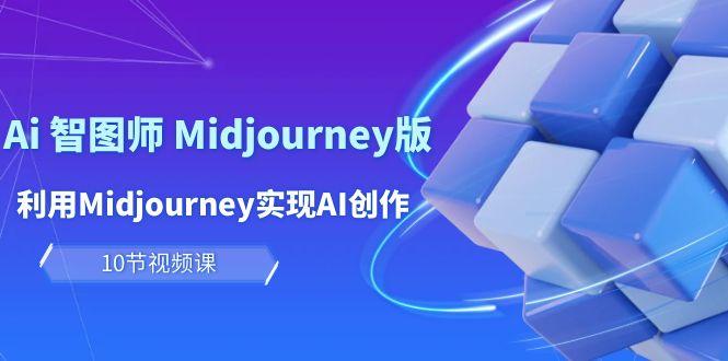 (10066期)玩赚Ai 智图师 Midjourney版：利用Midjourney实现AI创作及变现(10节课)-精品虚拟资源库