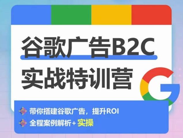 谷歌广告B2C实战特训营，500+谷歌账户总结经验，实战演示如何从0-1搭建广告账户-精品虚拟资源库