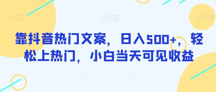 靠抖音热门文案，日入500+，轻松上热门，小白当天可见收益-精品虚拟资源库