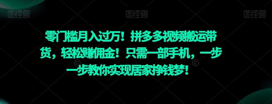 零门槛月入过万！拼多多视频搬运带货，轻松赚佣金！只需一部手机，一步一步教你实现居家挣钱梦！-精品虚拟资源库