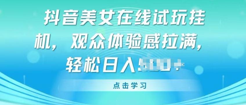 抖音美女在线试玩挂JI，观众体验感拉满，实现轻松变现【揭秘】-精品虚拟资源库
