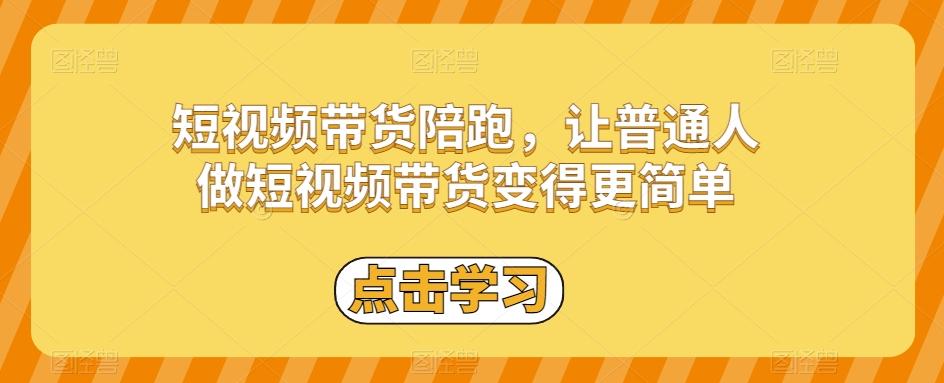 短视频带货陪跑，让普通人做短视频带货变得更简单-精品虚拟资源库