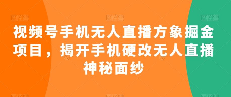 视频号手机无人直播方象掘金项目，揭开手机硬改无人直播神秘面纱-精品虚拟资源库