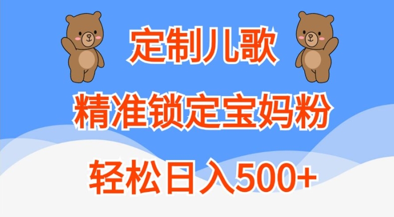 定制儿歌，精准锁定宝妈粉，轻松日入500+【揭秘】-精品虚拟资源库