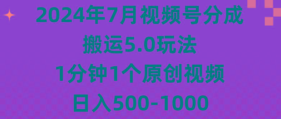 2024年7月视频号分成搬运5.0玩法，1分钟1个原创视频，日入500-1000-精品虚拟资源库
