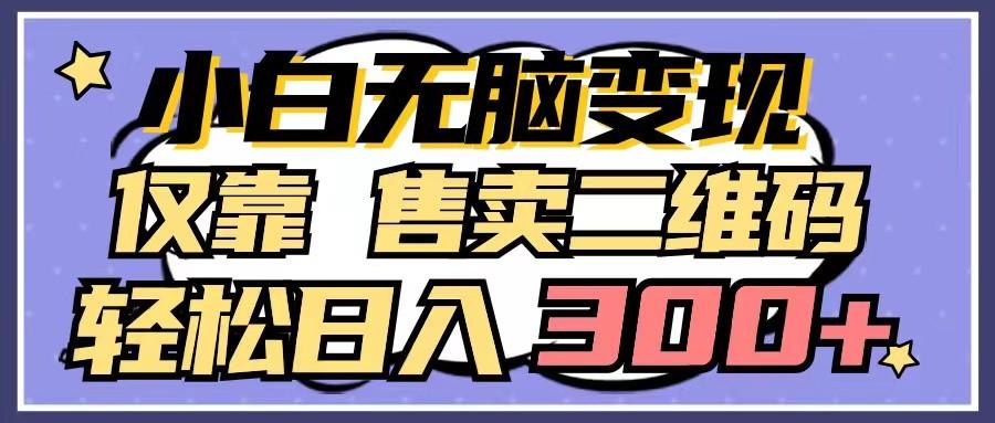 小白无脑变现，仅靠售卖二维码，轻松日入300+-精品虚拟资源库