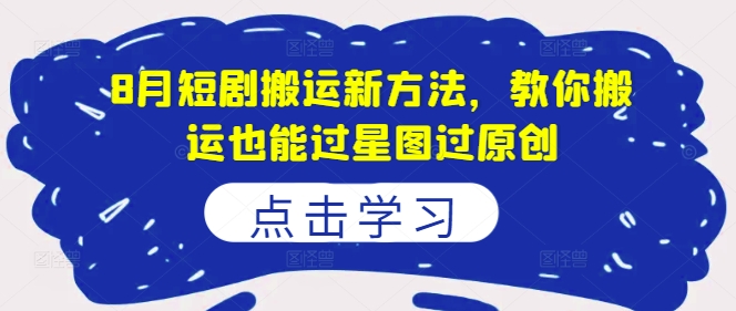 8月短剧搬运新方法，教你搬运也能过星图过原创-精品虚拟资源库
