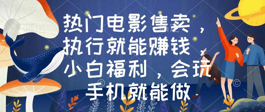 热门电影售卖，执行就能赚钱，小白福利，会玩手机就能做-精品虚拟资源库