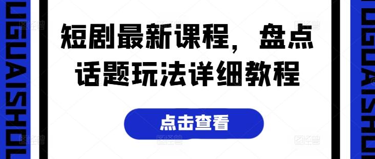短剧最新课程，盘点话题玩法详细教程-精品虚拟资源库