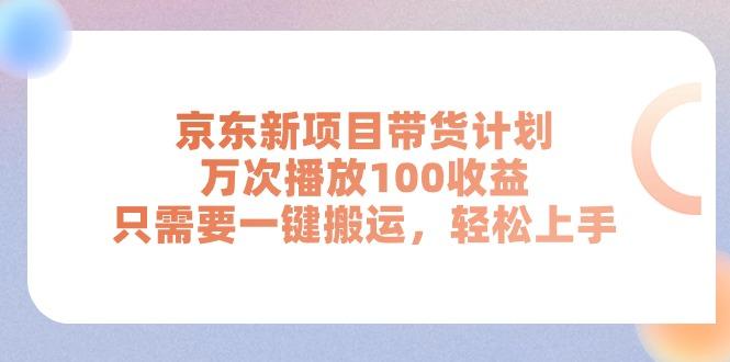 京东新项目带货计划，万次播放100收益，只需要一键搬运，轻松上手-精品虚拟资源库