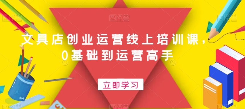 文具店创业运营线上培训课，0基础到运营高手-精品虚拟资源库