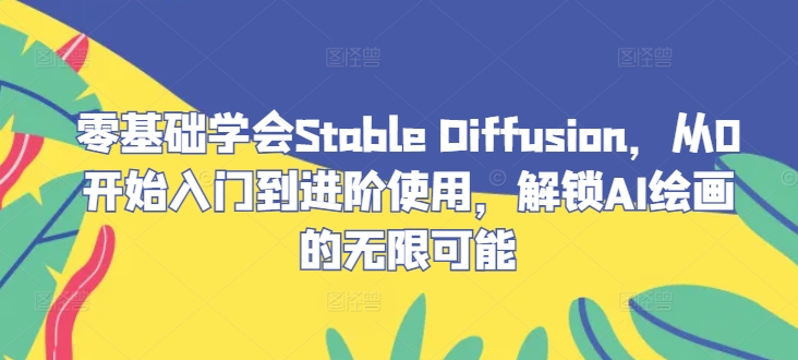 零基础学会Stable Diffusion，从0开始入门到进阶使用，解锁AI绘画的无限可能-精品虚拟资源库