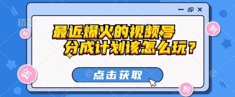 最近爆火的视频号创作分成计划到底该怎么玩？（附最新教程）-精品虚拟资源库