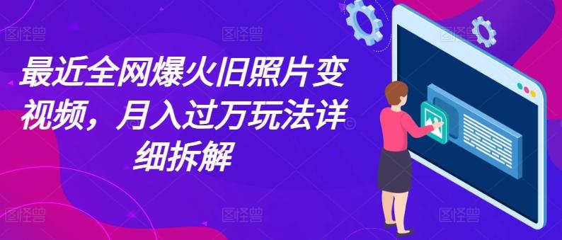 最近全网爆火旧照片变视频，月入过万玩法详细拆解-精品虚拟资源库