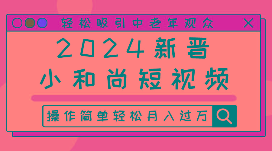 2024新晋小和尚短视频，轻松吸引中老年观众，操作简单轻松月入过万-精品虚拟资源库