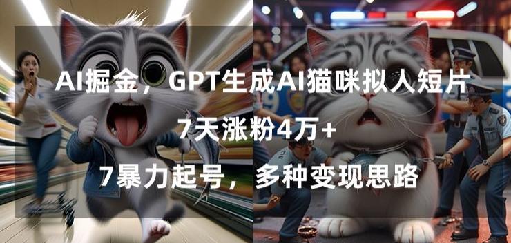 GPT生成AI猫咪拟人短片，7天涨粉4万+，暴力起号，多种变现思路【揭秘】-精品虚拟资源库