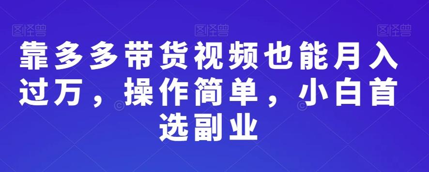 靠多多带货视频也能月入过万，操作简单，小白首选副业-精品虚拟资源库