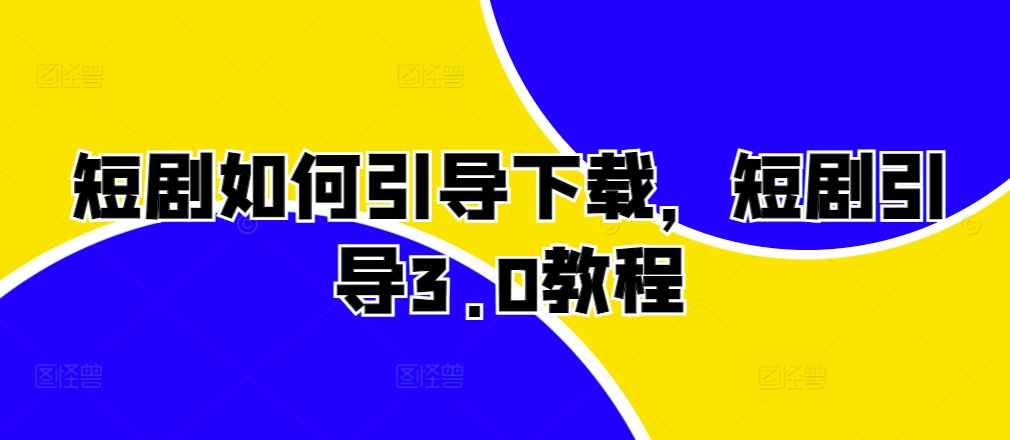 短剧如何引导下载，短剧引导3.0教程-精品虚拟资源库